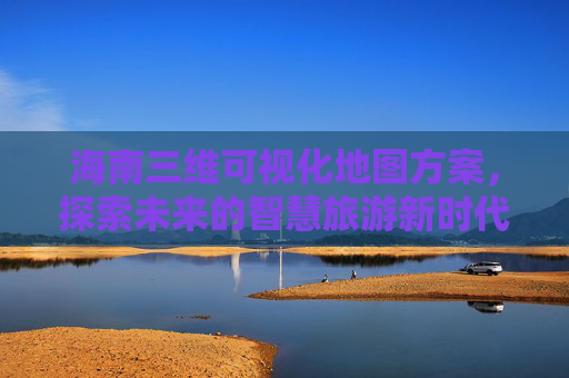 海南三维可视化地图方案，探索未来的智慧旅游新时代